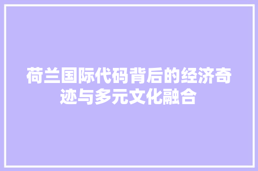 荷兰国际代码背后的经济奇迹与多元文化融合