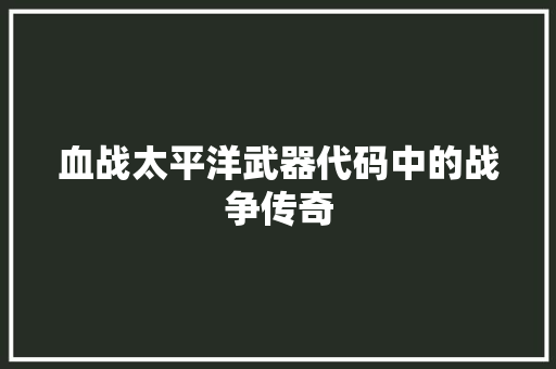 血战太平洋武器代码中的战争传奇