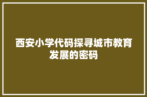 西安小学代码探寻城市教育发展的密码