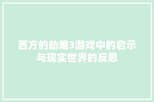 西方的劫难3游戏中的启示与现实世界的反思