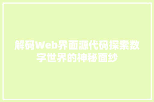 解码Web界面源代码探索数字世界的神秘面纱