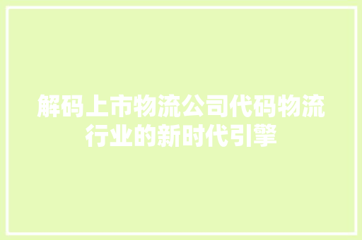 解码上市物流公司代码物流行业的新时代引擎