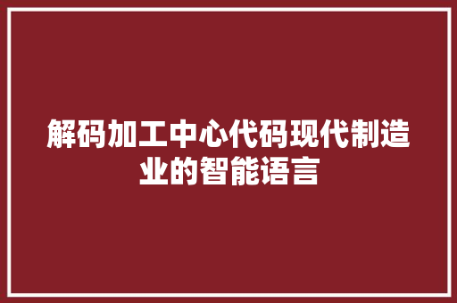 解码加工中心代码现代制造业的智能语言