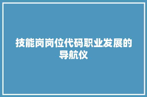 技能岗岗位代码职业发展的导航仪