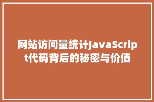 网站访问量统计JavaScript代码背后的秘密与价值