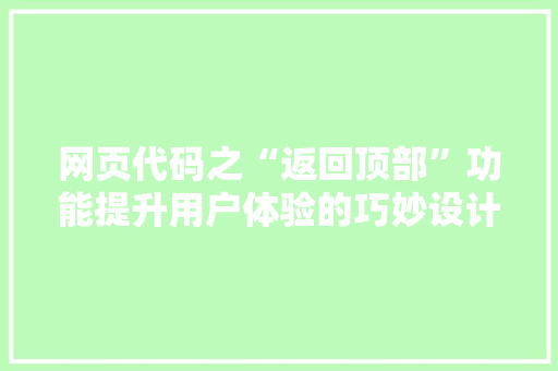 网页代码之“返回顶部”功能提升用户体验的巧妙设计