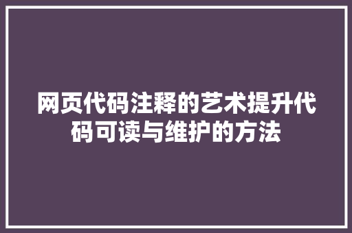 网页代码注释的艺术提升代码可读与维护的方法