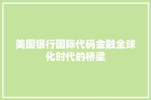 美国银行国际代码金融全球化时代的桥梁