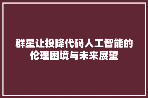 群星让投降代码人工智能的伦理困境与未来展望