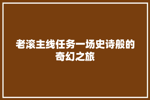老滚主线任务一场史诗般的奇幻之旅