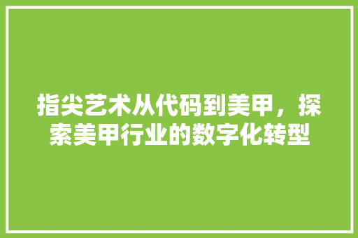 指尖艺术从代码到美甲，探索美甲行业的数字化转型