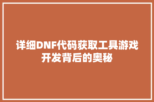 详细DNF代码获取工具游戏开发背后的奥秘
