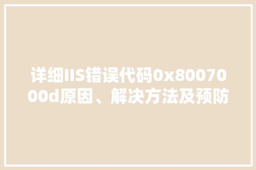 详细IIS错误代码0x8007000d原因、解决方法及预防措施