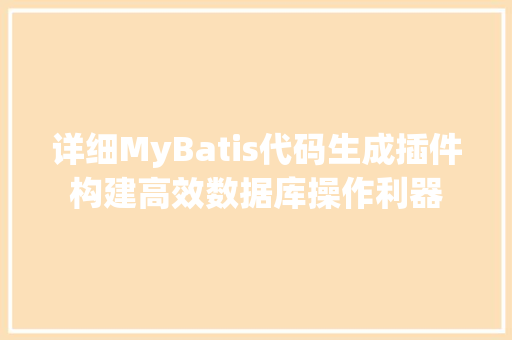 详细MyBatis代码生成插件构建高效数据库操作利器