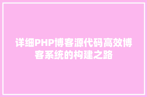 详细PHP博客源代码高效博客系统的构建之路