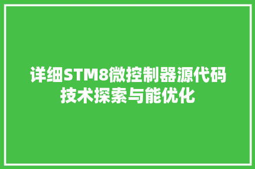 详细STM8微控制器源代码技术探索与能优化