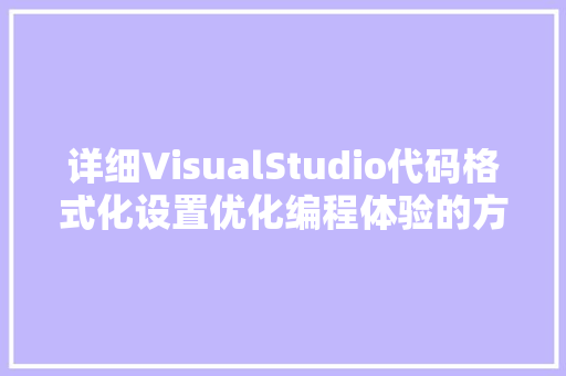 详细VisualStudio代码格式化设置优化编程体验的方法