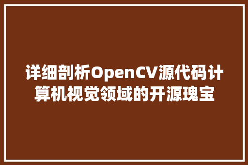 详细剖析OpenCV源代码计算机视觉领域的开源瑰宝