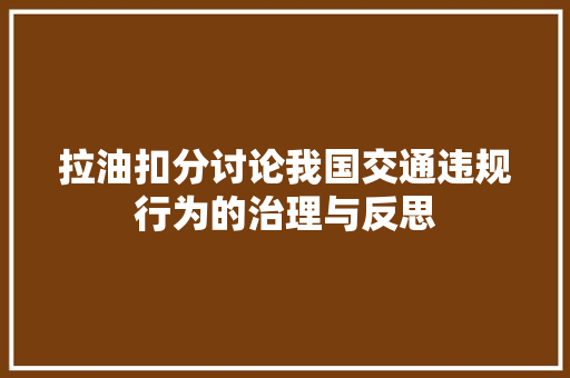 拉油扣分讨论我国交通违规行为的治理与反思