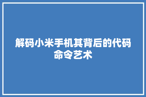 解码小米手机其背后的代码命令艺术