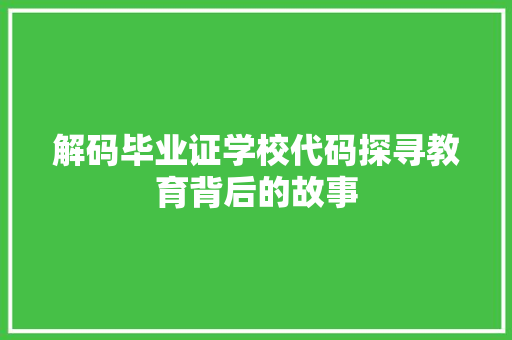 解码毕业证学校代码探寻教育背后的故事