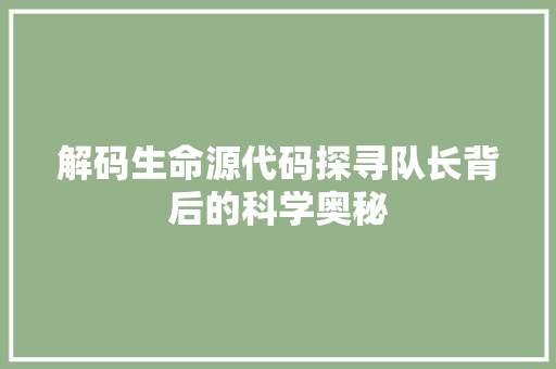 解码生命源代码探寻队长背后的科学奥秘