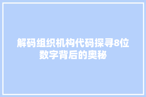 解码组织机构代码探寻8位数字背后的奥秘