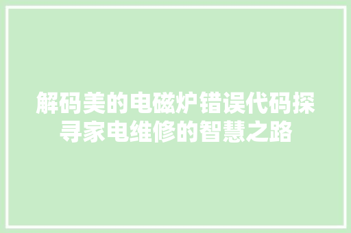 解码美的电磁炉错误代码探寻家电维修的智慧之路