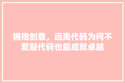 拥抱创意，远离代码为何不爱敲代码也能成就卓越
