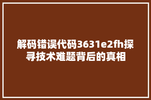 解码错误代码3631e2fh探寻技术难题背后的真相