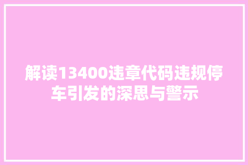 解读13400违章代码违规停车引发的深思与警示