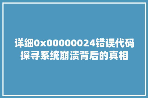 详细0x00000024错误代码探寻系统崩溃背后的真相