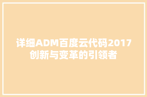 详细ADM百度云代码2017创新与变革的引领者