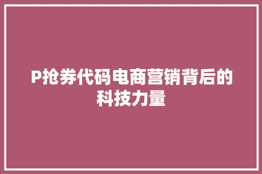 P抢券代码电商营销背后的科技力量