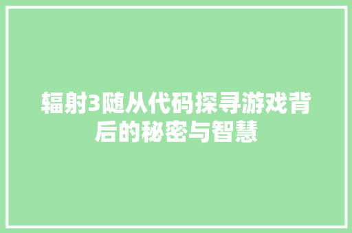 辐射3随从代码探寻游戏背后的秘密与智慧