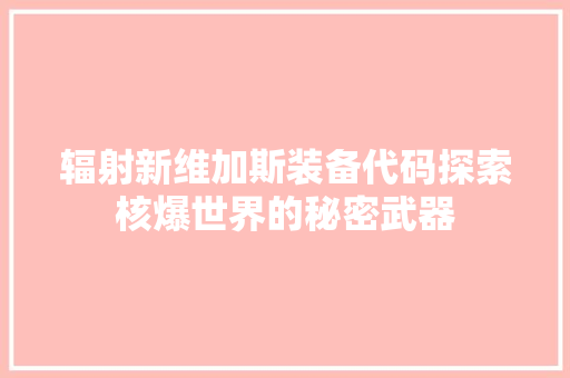 辐射新维加斯装备代码探索核爆世界的秘密武器