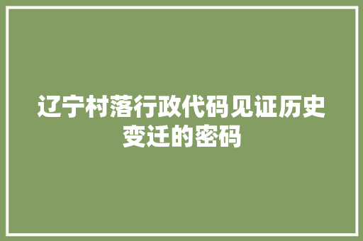 辽宁村落行政代码见证历史变迁的密码