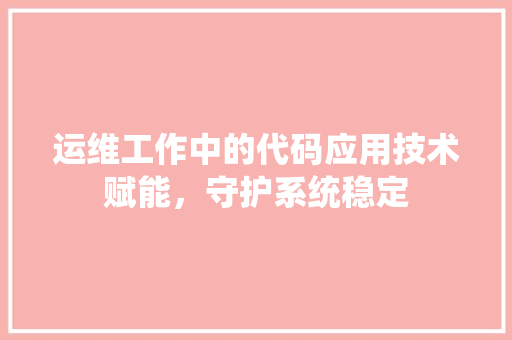 运维工作中的代码应用技术赋能，守护系统稳定