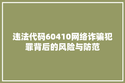 违法代码60410网络诈骗犯罪背后的风险与防范