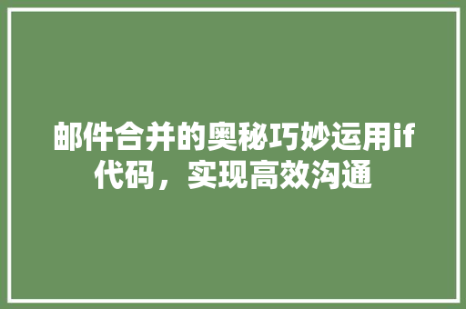 邮件合并的奥秘巧妙运用if代码，实现高效沟通