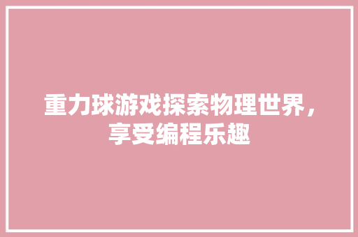 重力球游戏探索物理世界，享受编程乐趣