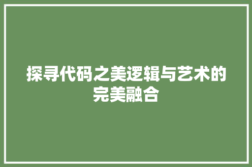 探寻代码之美逻辑与艺术的完美融合