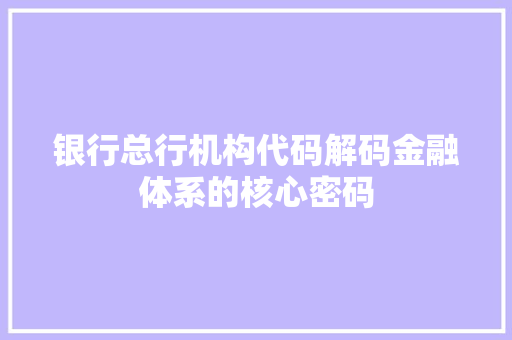 银行总行机构代码解码金融体系的核心密码
