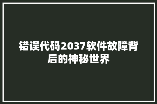 错误代码2037软件故障背后的神秘世界  第1张