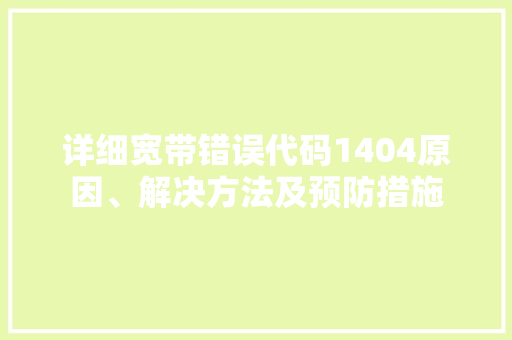 详细宽带错误代码1404原因、解决方法及预防措施