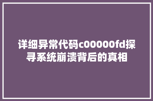 详细异常代码c00000fd探寻系统崩溃背后的真相