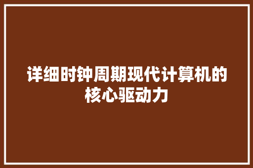 详细时钟周期现代计算机的核心驱动力