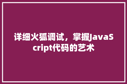 详细火狐调试，掌握JavaScript代码的艺术