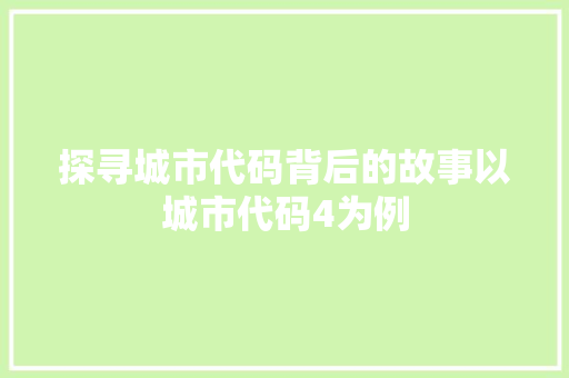 探寻城市代码背后的故事以城市代码4为例