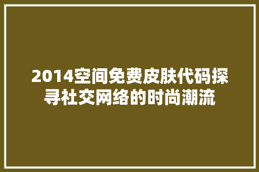 2014空间免费皮肤代码探寻社交网络的时尚潮流